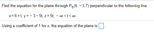 Find the equation for the plane through Po(6, - 3,7) perpendicular to the following line.
x= 6+t, y = - 3-5t, z = 5t, - 00 <t<0
Using a coefficient of 1 for x, the equation of the plane is
