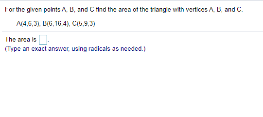 For the given points A, B, and C find the area of the triangle with vertices A, B, and C.
A(4,6,3), B(6,16,4), C(5,9,3)
The area is
(Type an exact answer, using radicals as needed.)
