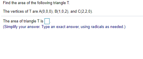 Find the area of the following triangle T.
The vertices of T are A(0,0,0), B(1,0,2), and C(2,2,0).
The area of triangle T is
(Simplify your answer. Type an exact answer, using radicals as needed.)
