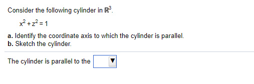 Consider the following cylinder in R°.
x² +z? = 1
a. Identify the coordinate axis to which the cylinder is parallel.
b. Sketch the cylinder.
The cylinder is parallel to the
