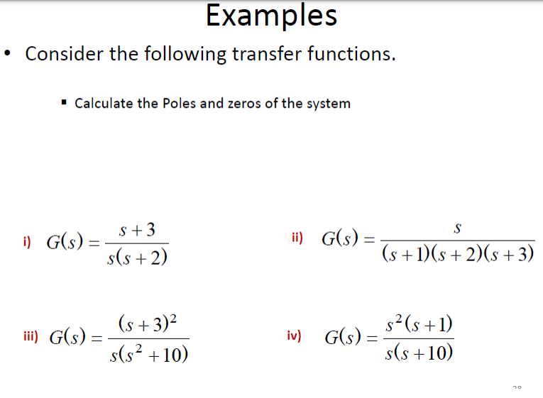 Examples
Consider the following transfer functions.
• Calculate the Poles and zeros of the system
i) G(s) =
s +3
ii) G(s) = -
S
s(s + 2)
(s + 1)(s + 2)(s + 3)
(s +3)²
s2(s +1)
ii) G(s) =
iv) G(s) =
%3D
s(s? +10)
s(s +10)
