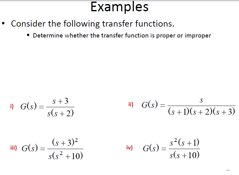 Examples
Consider the following transfer functions.
• Determine whether the transfer function is proper or improper
i) G(s) =
s +3
ii) G(s) = -
S
s(s + 2)
(s + 1)(s + 2)(s + 3)
(s +3)²
s2(s +1)
ii) G(s) =
iv) G(s) =
%3D
s(s? +10)
s(s +10)
