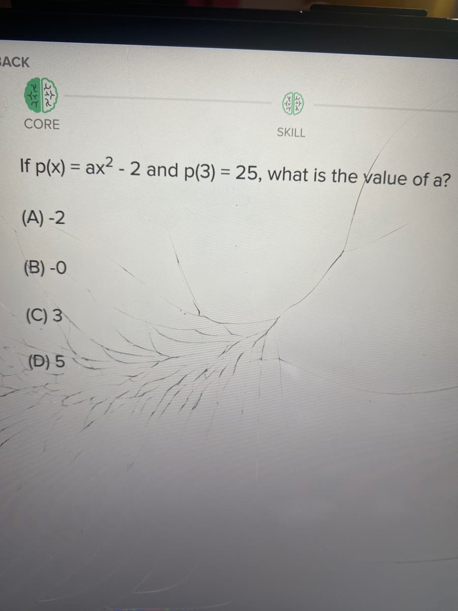 EACK
CORE
SKILL
If p(x) = ax2 - 2 and p(3) = 25, what is the value of a?
(A) -2
(B) -0
(C) 3
(D) 5
