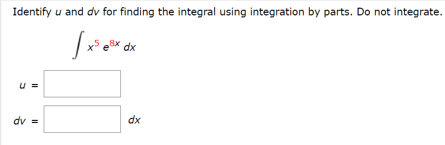 Identify u and dv for finding the integral using integration by parts. Do not integrate.
e8x dx
u =
dv =
dx
