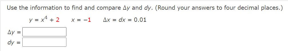 Use the information to find and compare Ay and dy. (Round your answers to four decimal places.)
y = x* + 2
X = -1
Ax = dx = 0.01
Ay =
dy =
