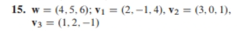 15. w = (4,5,6); V₁ = (2,-1, 4), V₂ = (3,0,1),
V3 = (1,2,-1)