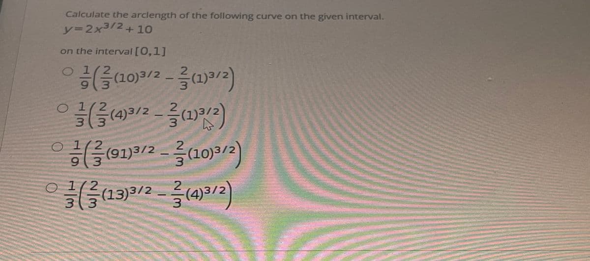 Calculate the arclength of the following curve on the given interval.
y%3D2×3/2+10
on the interval [0,1]
:(을(10)3/2
6.
들 (4)3/2-슬(1)%
3.
O 1
하슬(91)3/2-를(10)3/2)
13)3/2
(4)3/2
3 3
