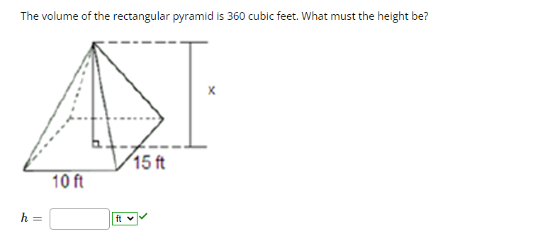 The volume of the rectangular pyramid is 360 cubic feet. What must the height be?
15 ft
10 ft
h =
ft v
