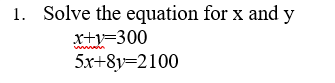 1. Solve the equation for x and y
x+v=300
w in
5x+8y=2100
