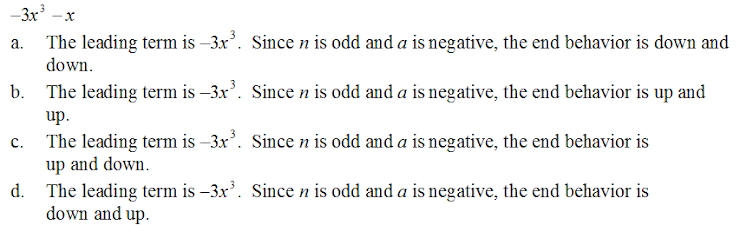 –3x
a. The leading term is –3x. Since n is odd and a is negative, the end behavior is down and
-X
down.
b. The leading term is –3x'. Since n is odd and a is negative, the end behavior is up and
up.
c. The leading term is –3x. Since n is odd and a is negative, the end behavior is
up and down.
The leading term is –3x'. Since n is odd and a is negative, the end behavior is
down and up.

