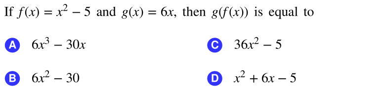 If f(x) = x² – 5 and g(x) = 6x, then g(f(x)) is equal to
|
A 6x3 – 30x
© 36x2 – 5
B.
6x² – 30
D x² + 6x – 5
