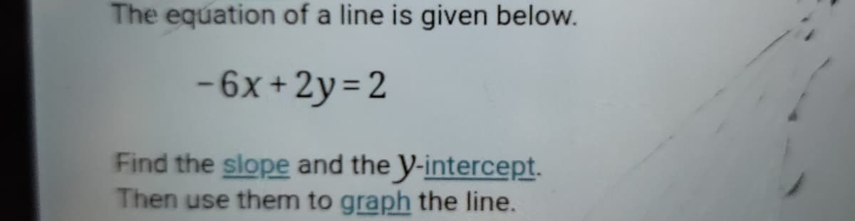 The equation of a line is given below.
-6x +2y= 2
Find the slope and the y-intercept.
Then use them to graph the line.
