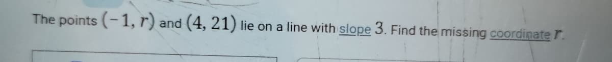 The points (-1, r) and (4, 21)
lie on a line with slope 3. Find the missing coordinate r.
