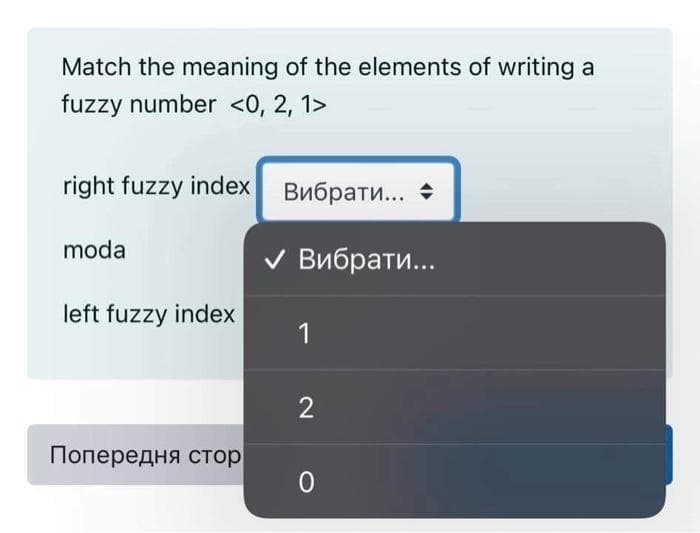 Match the meaning of the elements of writing a
fuzzy number <0, 2, 1>
right fuzzy index
Вибрат... +
moda
У Вибрати...
left fuzzy index
1
Попередня стор

