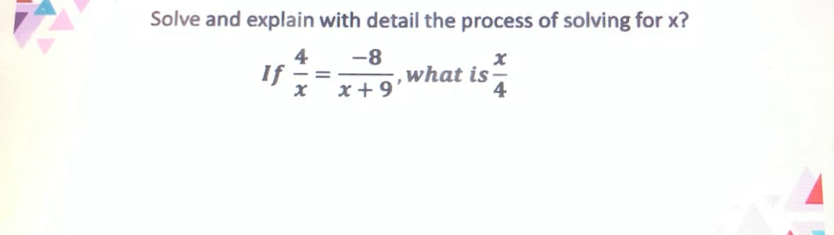 Solve and explain with detail the process of solving for x?
4
If
-8
, what is
x + 9'
4

