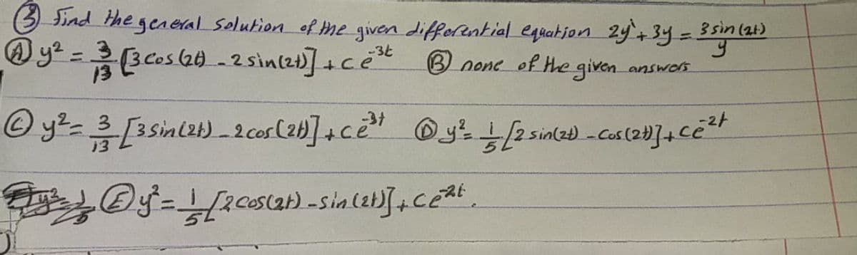 3 Sind the geaeral solution of he given differential equation 2y+3y%=D35in(21)
@yt =Bcos(at) -2 sinlz]+ce* none of He given answor.
-3t
%3D
13
B none of he given answos
3.
13
