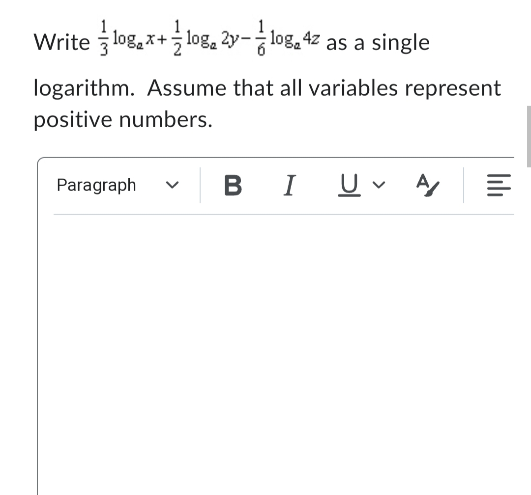 Write log₂x+10g, 2y-log, 4z as a single
logarithm. Assume that all variables represent
positive numbers.
Paragraph
B I
U
A