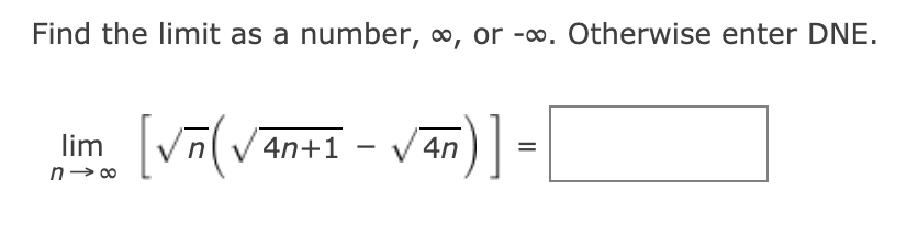 Find the limit as a number, ∞, or -∞. Otherwise enter DNE.
lim Vn(V4n+1 - / 4n
an)] -
