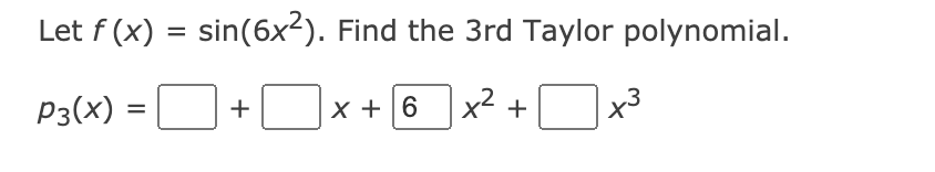 Let f (x) = sin(6x2). Find the 3rd Taylor polynomial.
P3(x) =
X + 6 x2
+
%D
