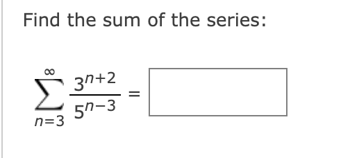 Find the sum of the series:
3n+2
5n-3
n=3
