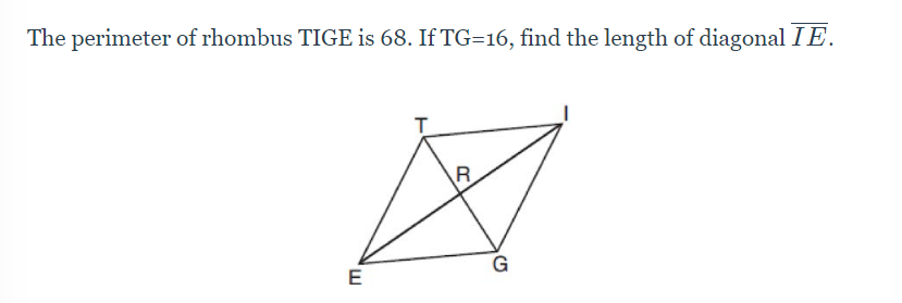 The perimeter of rhombus TIGE is 68. If TG=16, find the length of diagonal IE.
R
G
E
