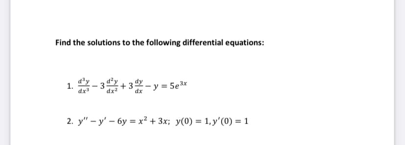 Find the solutions to the following differential equations:
d³y
1.
-
dx²
+3=y=5e³x
dx
2. yy' - 6y = x² + 3x; y(0) = 1, y'(0) = 1