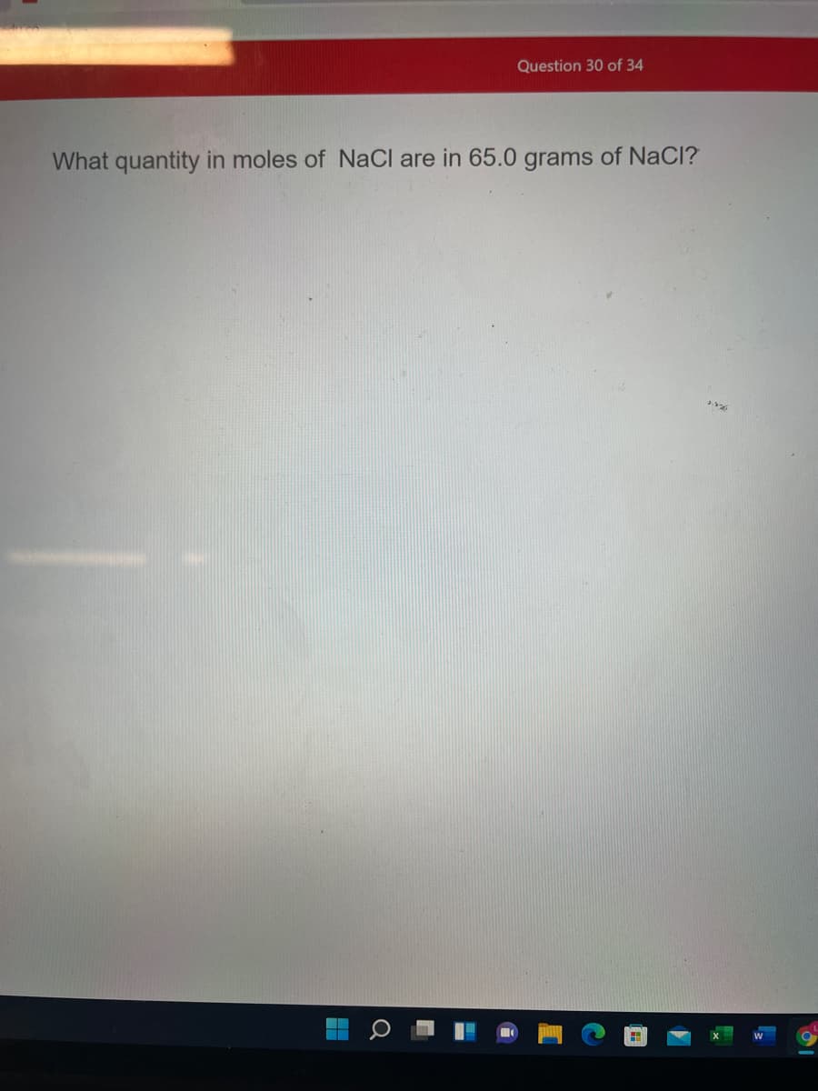 Question 30 of 34
What quantity in moles of NaCl are in 65.0 grams of NaCl?
3.
