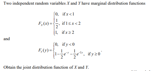 Two independent random variables X and Y have marginal distribution functions
(0, ifx<1
1
if1sx<2
2'
F;(x) =-
1, ifx22
and
(0, ify<0
F,(y)={, 1
11-3e"-국e, ify z0'
2
Obtain the joint distribution function of X and Y.
