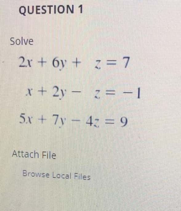 QUESTION 1
Solve
2x + 6y + z = 7
x+2y- = -1
5x + 7y 42 = 9
Attach File
Browse Local Files
