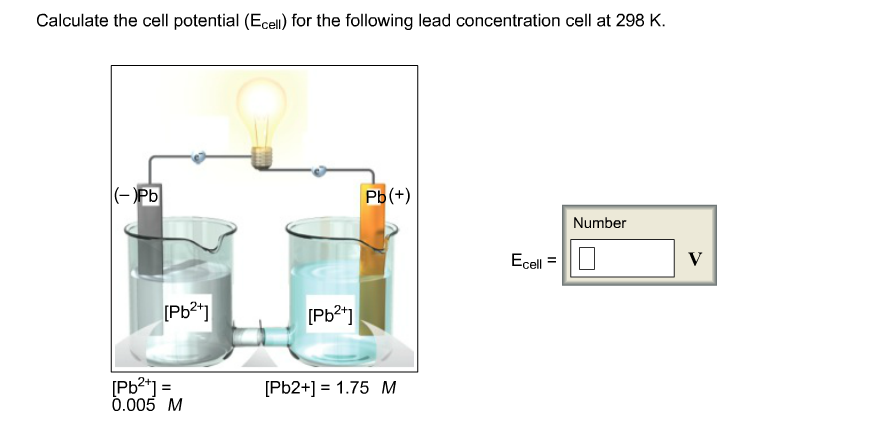 Calculate the cell potential (Ecell) for the following lead concentration cell at 298 K
(-Pb
Рь(+)
Number
Ecell
[РЬ*]
[РЬ?]
Pb2-
0.005 M
[Pb2+1 1.75 M
