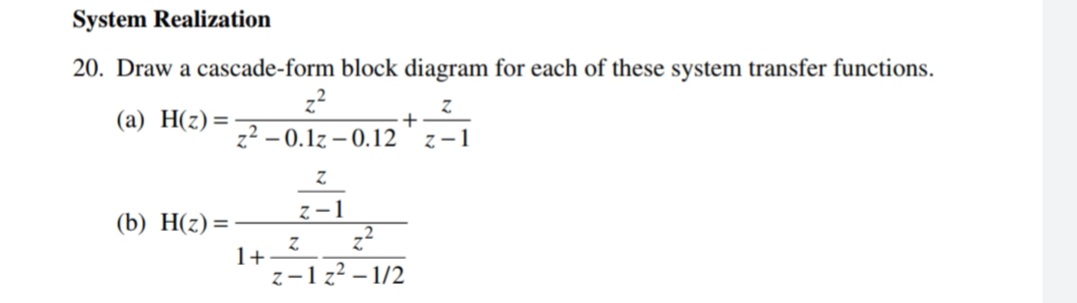 System Realization
20. Draw a cascade-form block diagram for each of these system transfer functions.
(а) Н(2) %3
z2 - 0.1z – 0.12
z-1
z-1
(b) Н(2) %3D
1+
z-1 z? – 1/2
