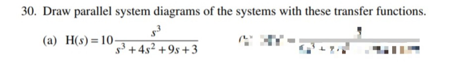 30. Draw parallel system diagrams of the systems with these transfer functions.
(a) H(s)=10¬3+4s² +9s+3
s3 + 4s2 +9s +3
