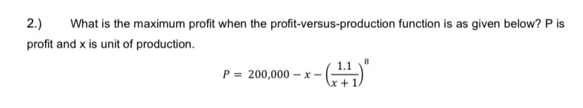 2.)
What is the maximum profit when the profit-versus-production function is as given below? P is
profit and x is unit of production.
P = 200,000 – x –
