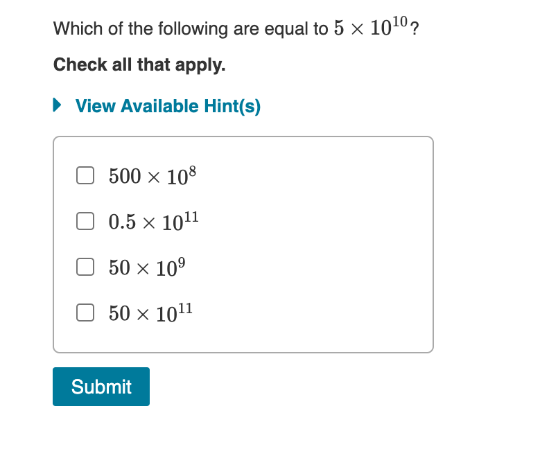 Which of the following are equal to 5 x 1010?
Check all that apply.
• View Available Hint(s)
500 x 108
0.5 x 1011
50 x 10°
50 x 1011
