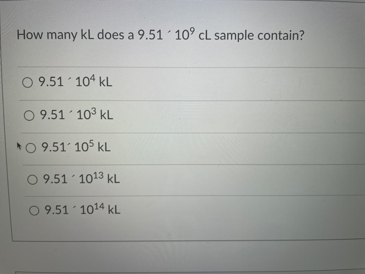 How many kL does a 9.51 10° cL sample contain?
O 9.51 104 kL
O 9.51 103 kL
O 9.51 105 kL
O 9.51 1013 kL
O 9.51 1014 kL
