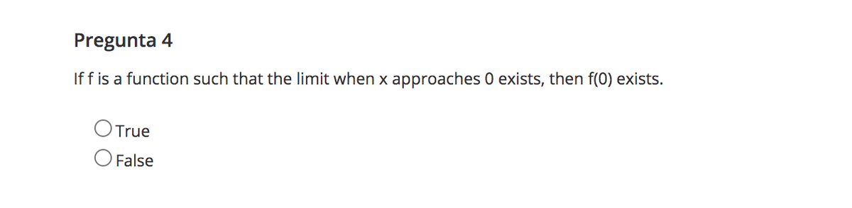 Pregunta 4
If f is a function such that the limit when x approaches 0 exists, then f(0) exists.
OTrue
O False
