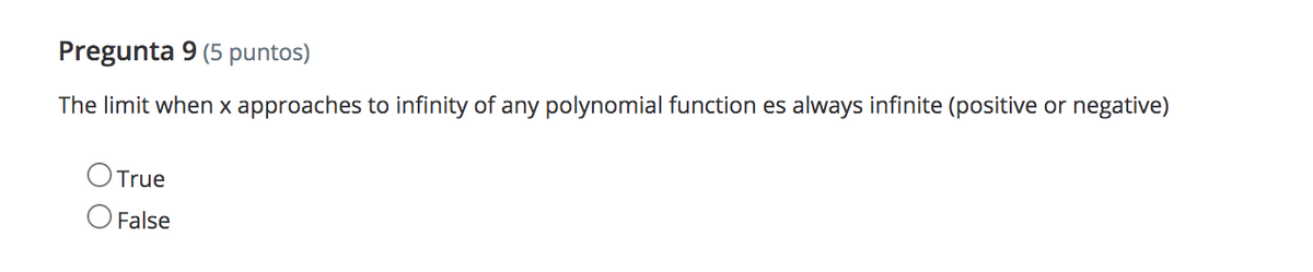 Pregunta 9 (5 puntos)
The limit when x approaches to infinity of any polynomial function es always infinite (positive or negative)
True
O False
