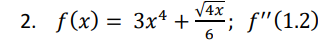 2. f(x) = 3x4 +√4x; f" (1.2)
6