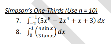Simpson's One-Thirds
(Use n = 10)
7.
(5x8 - 2x¹ + x + 3) dx
4 sin x
8.
¹ dx
3 tan x.