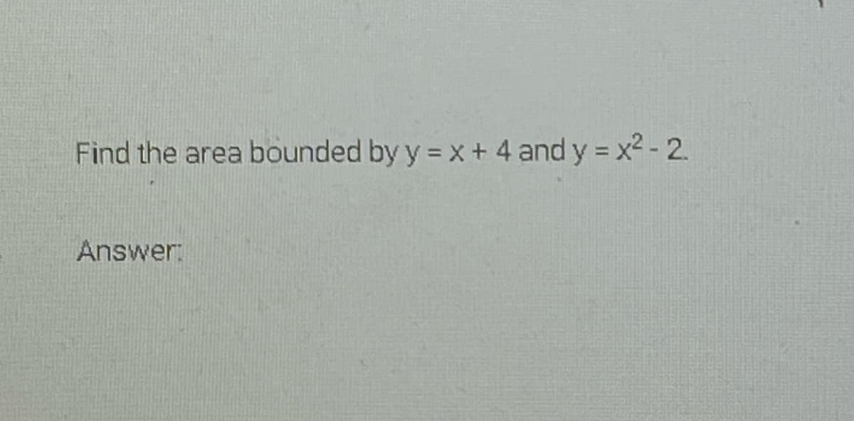 Find the area bounded by y = x + 4 and y = x² - 2.
Answer:

