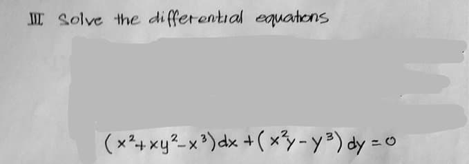 I Solve the differential equations
(x²+xy% x ³)dx +( *y-y³) dy = 0
