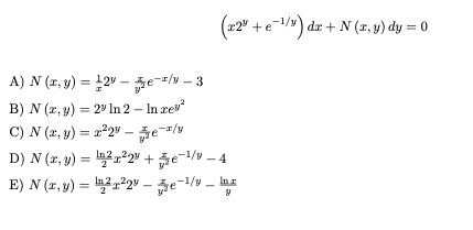 (x2" +e-/") dz + N (r, y) dy = 0
A) N (r, y) = 12" –e/v – 3
B) N (x, y) = 2º In 2 – In rev
C) N (2, y) = a*2" – pe*
D) N (r, y) = n2 r²2" + e=/v – 4
%3D
E) N (r, y) = 2²2° – e-1/v – Inx
