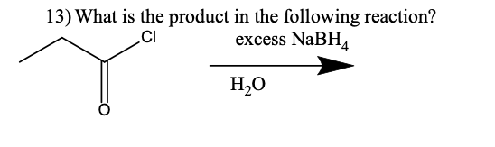 13) What is the product in the following reaction?
excess NaBH,
CI
H,0
