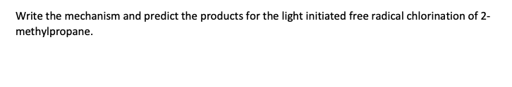 Write the mechanism and predict the products for the light initiated free radical chlorination of 2-
methylpropane.
