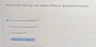Which of the folloving is the initiator tRNA for all bacterial proteins?
O Formyl-methionyl-LRNAW
O Farmyl cysteinyl tRNAACI
Valyl-ERNA KAGI
O Typloohary-tRNAKOU
