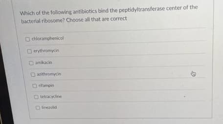 Which of the following antibiotics bind the peptidyltransferase center of the
bacterial ribosome? Choose all that are correct
O chloramphenicol
erythromycin
Oamikacin
O azithromycin
O rifampin
O tetracycline
O linezolid.
