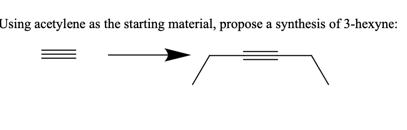 Using acetylene
as the starting material, propose a synthesis of 3-hexyne:
