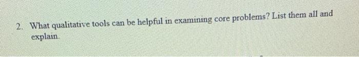 2. What qualitative tools can be helpful in examining core problems? List them all and
explain.
