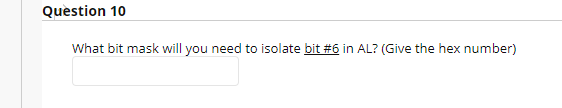 Question 10
What bit mask will you need to isolate bit #6 in AL? (Give the hex number)
