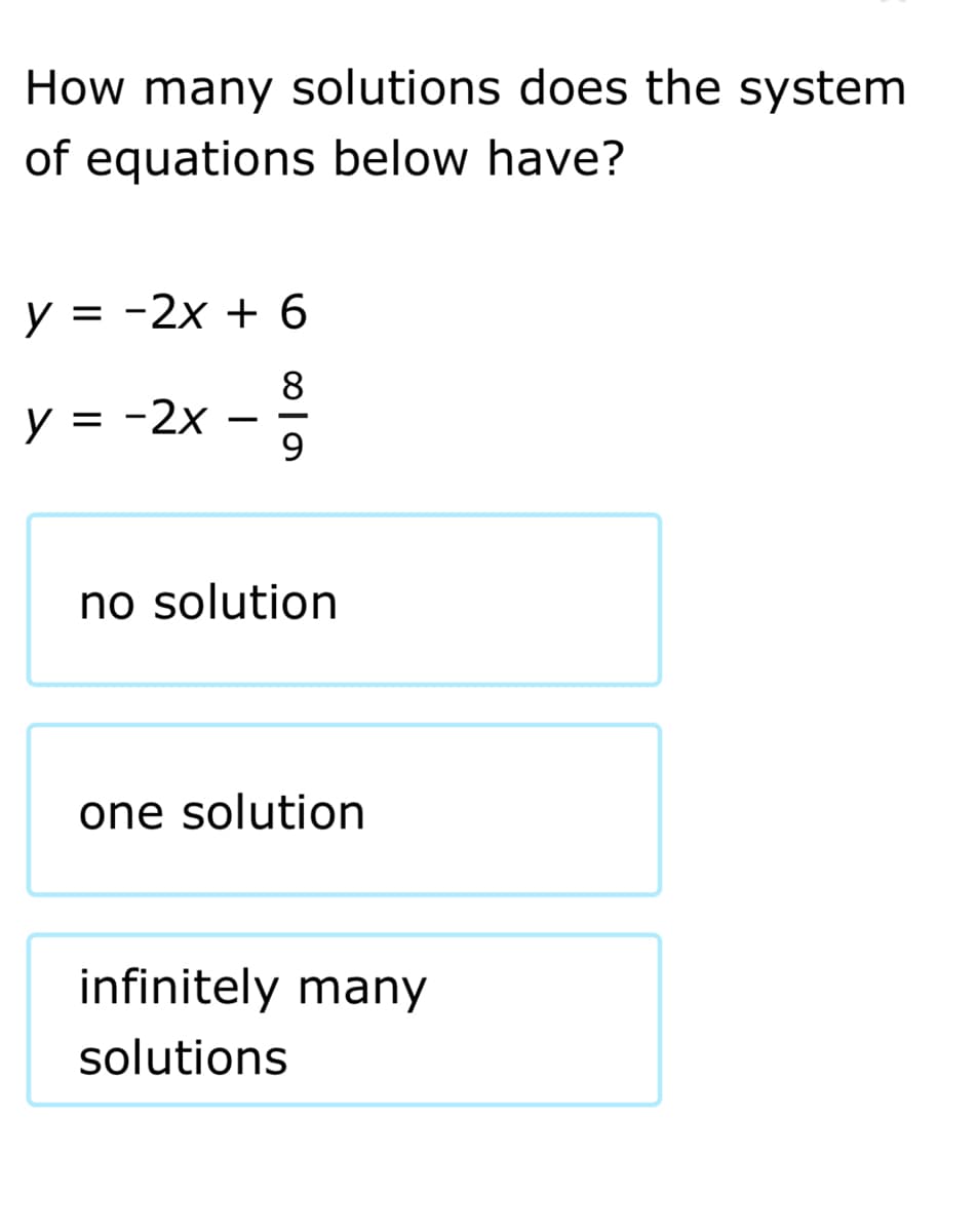 How many solutions does the system
of equations below have?
y = -2x + 6
8
y = -2x –
no solution
one solution
infinitely many
solutions
